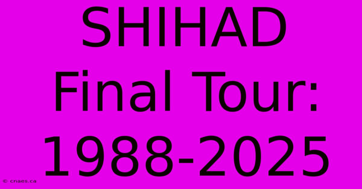 SHIHAD Final Tour: 1988-2025 