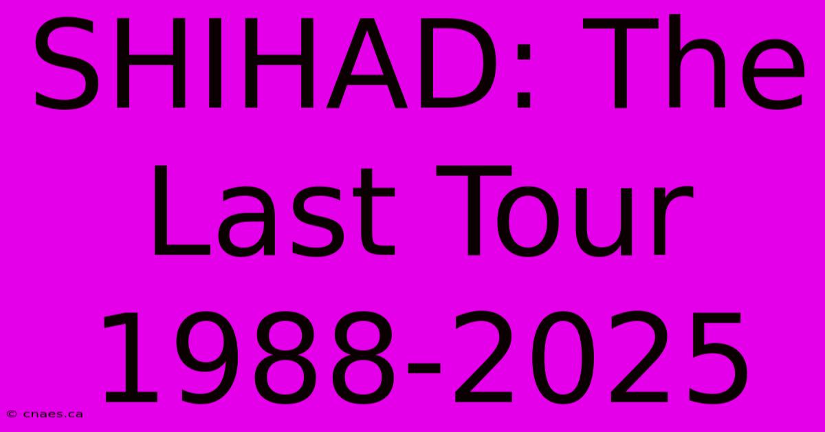 SHIHAD: The Last Tour 1988-2025