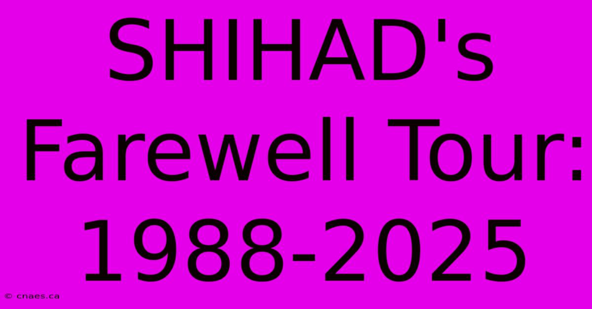 SHIHAD's Farewell Tour: 1988-2025