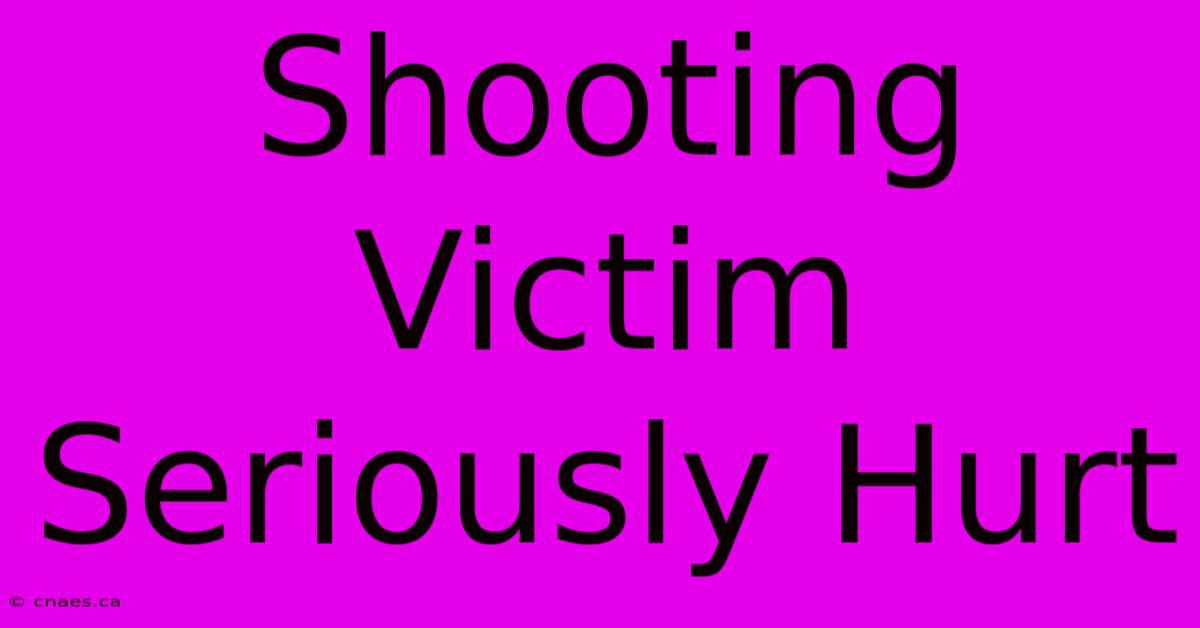 Shooting Victim Seriously Hurt