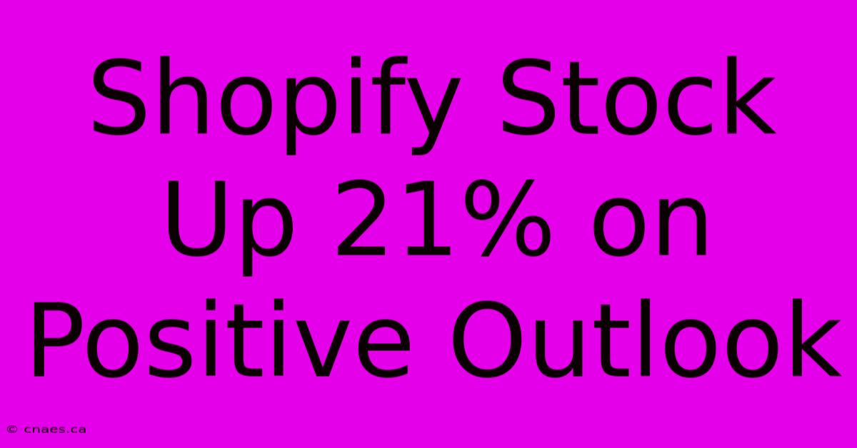 Shopify Stock Up 21% On Positive Outlook 