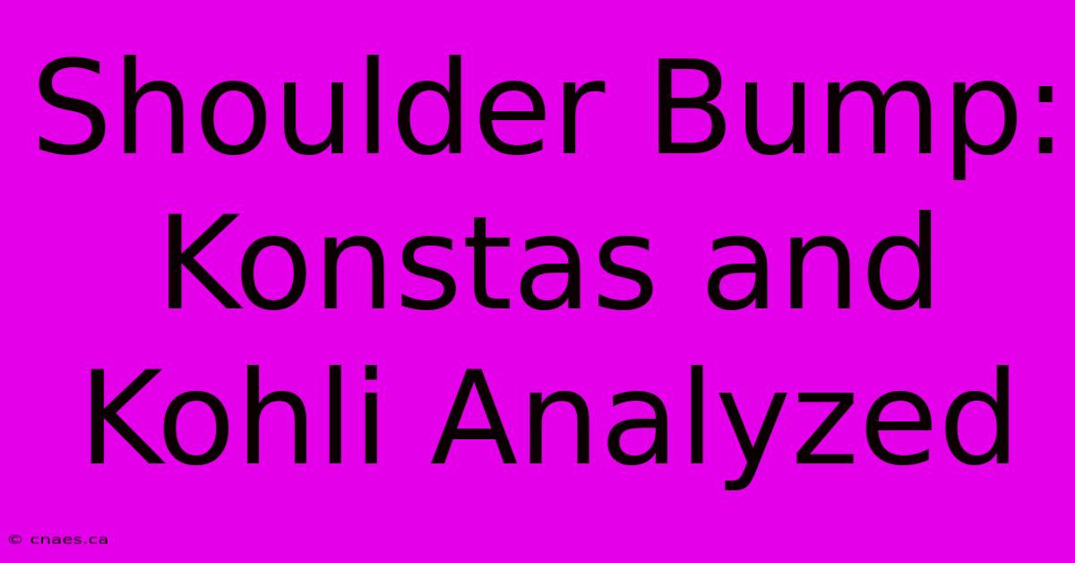 Shoulder Bump: Konstas And Kohli Analyzed