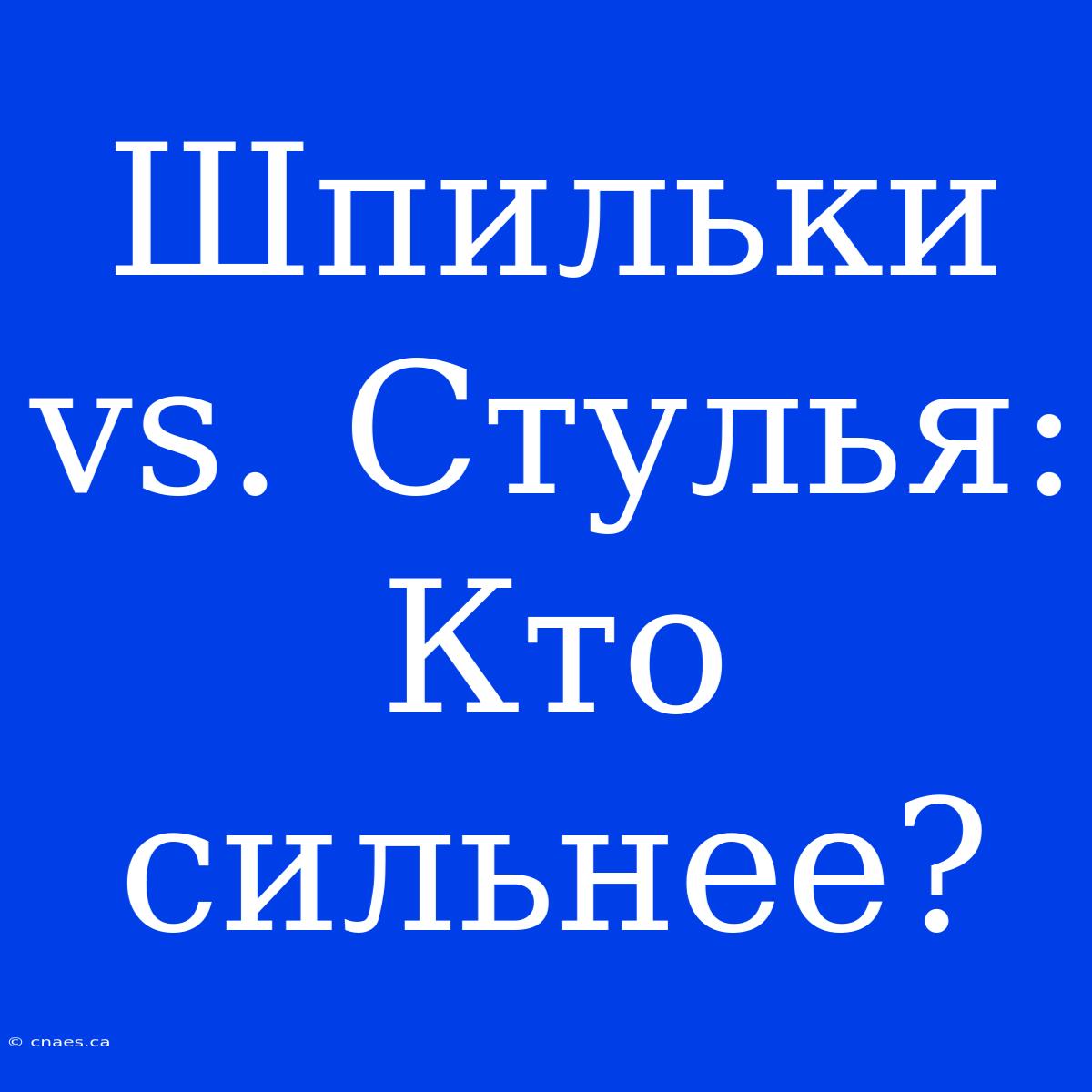 Шпильки Vs. Стулья: Кто Сильнее?