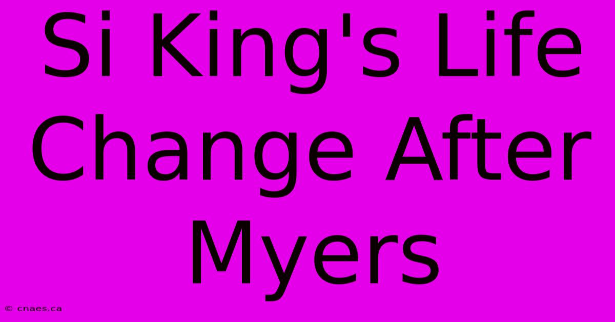 Si King's Life Change After Myers