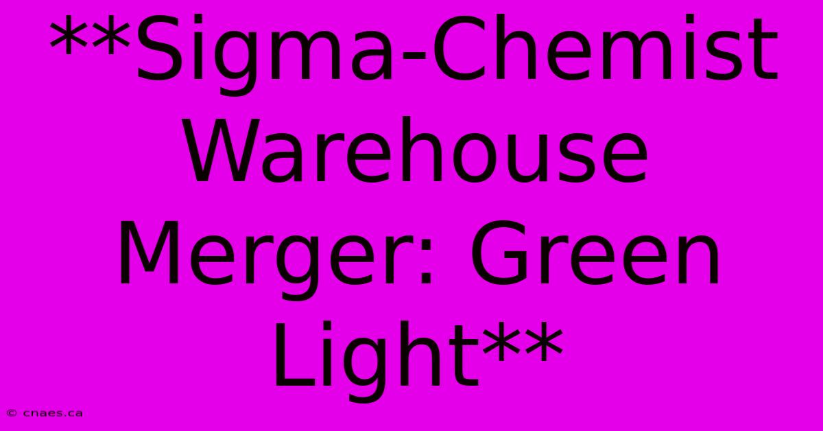 **Sigma-Chemist Warehouse Merger: Green Light** 