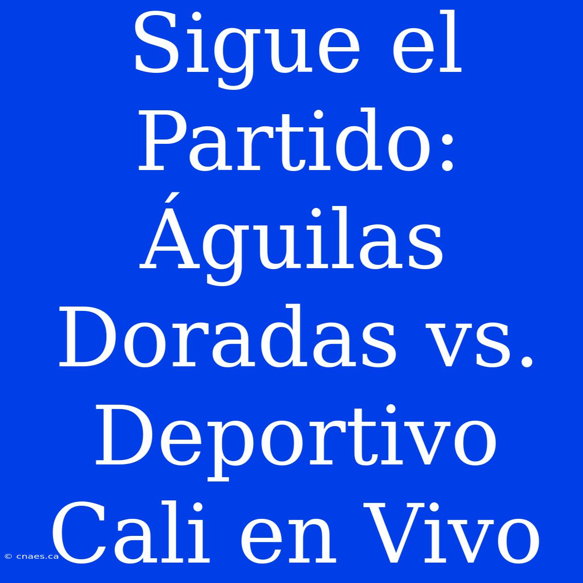 Sigue El Partido: Águilas Doradas Vs. Deportivo Cali En Vivo