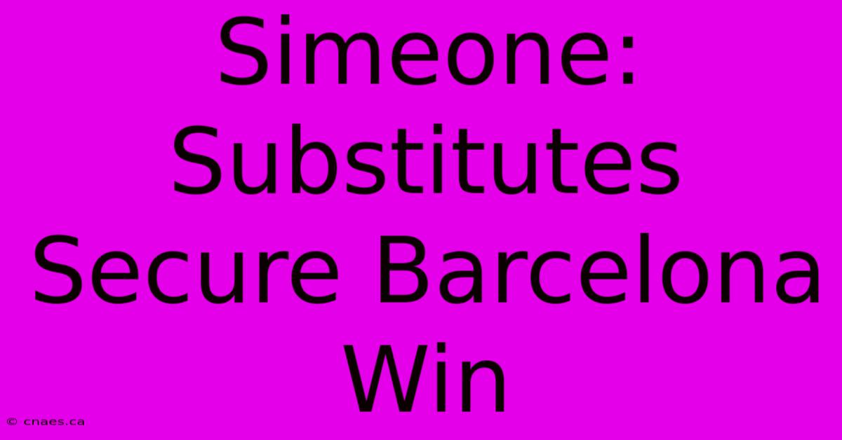 Simeone: Substitutes Secure Barcelona Win