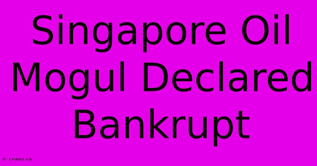 Singapore Oil Mogul Declared Bankrupt