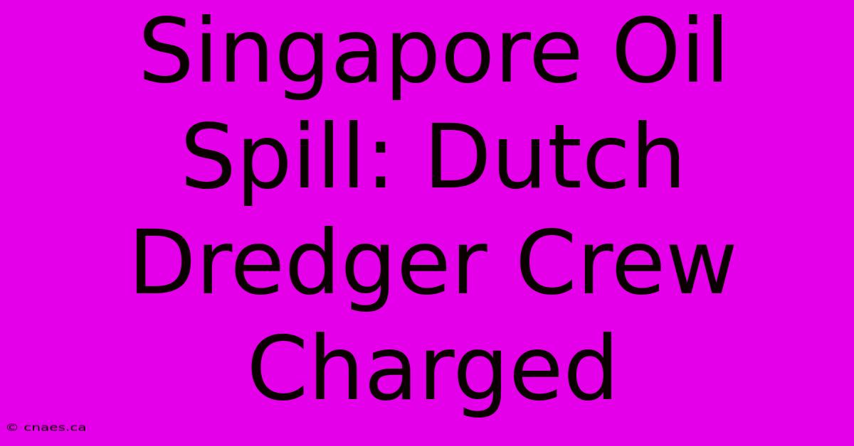 Singapore Oil Spill: Dutch Dredger Crew Charged