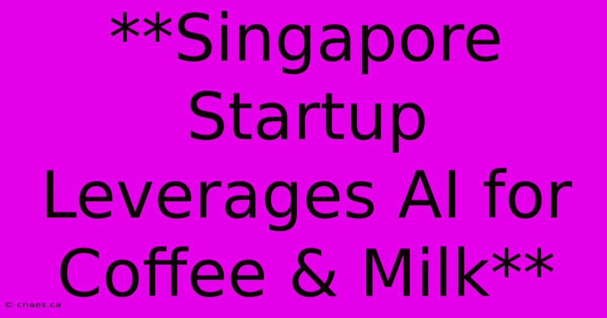 **Singapore Startup Leverages AI For Coffee & Milk**