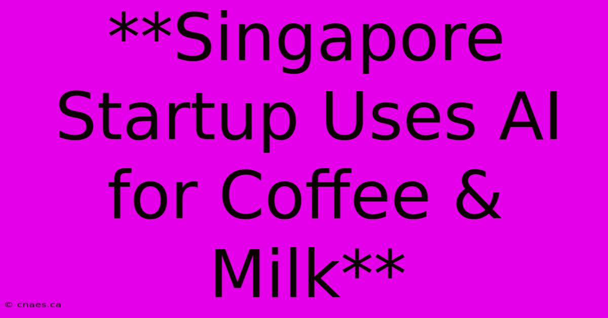 **Singapore Startup Uses AI For Coffee & Milk**