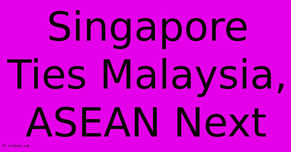 Singapore Ties Malaysia, ASEAN Next