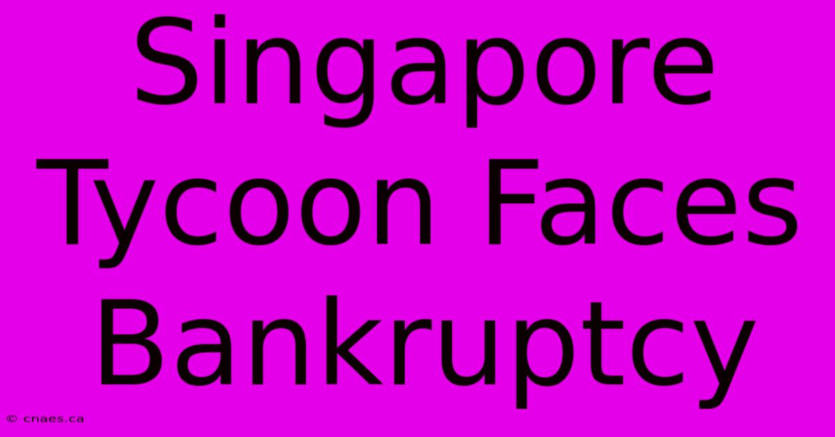 Singapore Tycoon Faces Bankruptcy