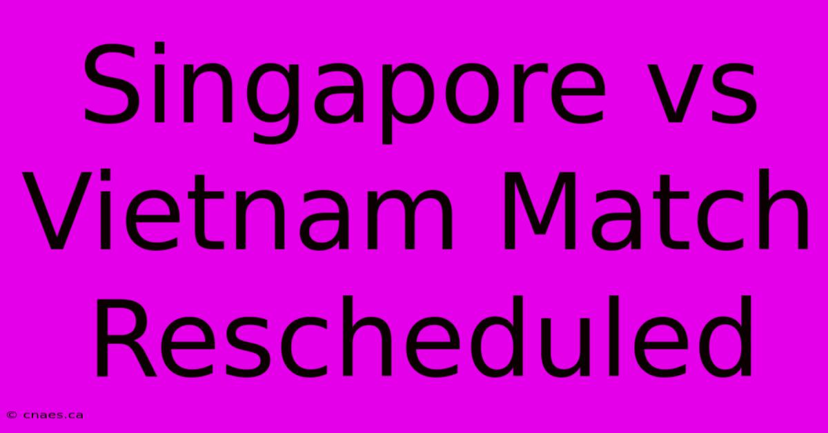 Singapore Vs Vietnam Match Rescheduled