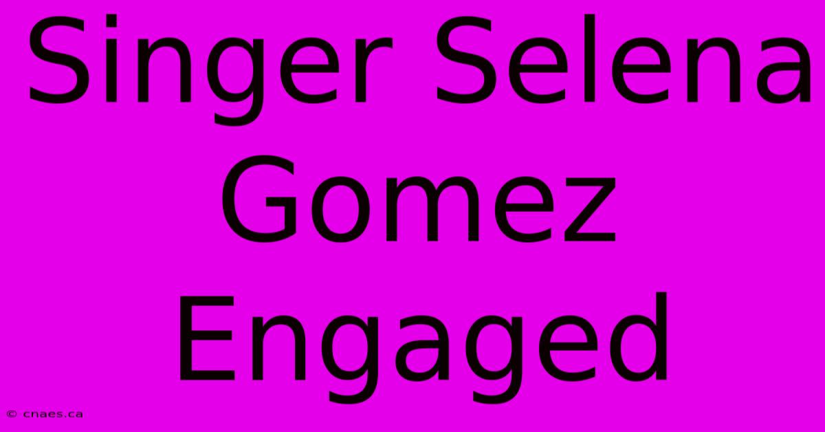 Singer Selena Gomez Engaged