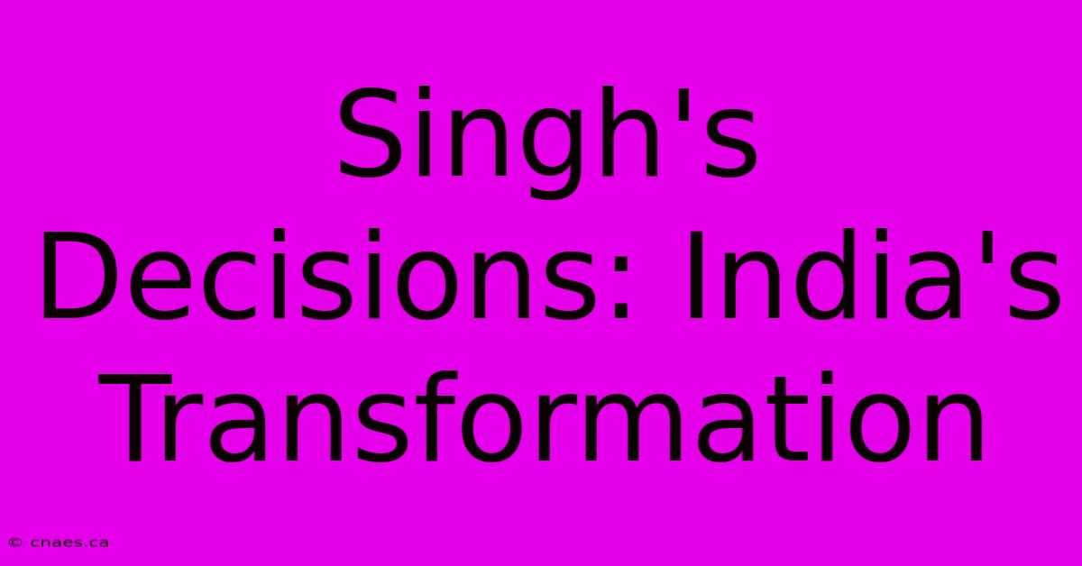 Singh's Decisions: India's Transformation