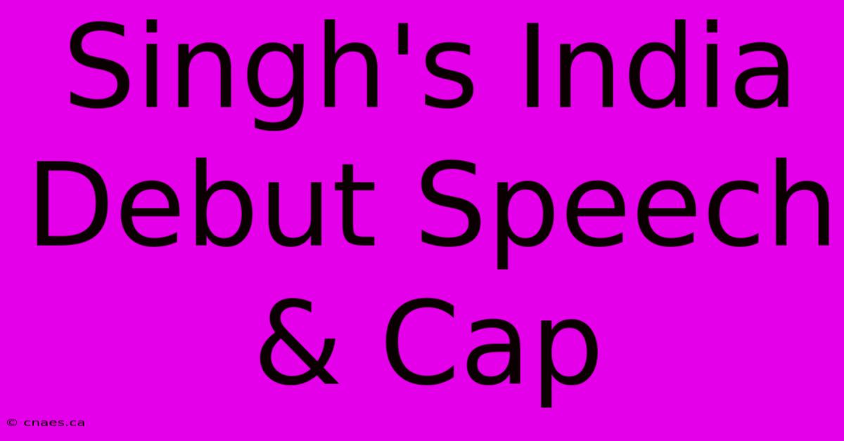 Singh's India Debut Speech & Cap