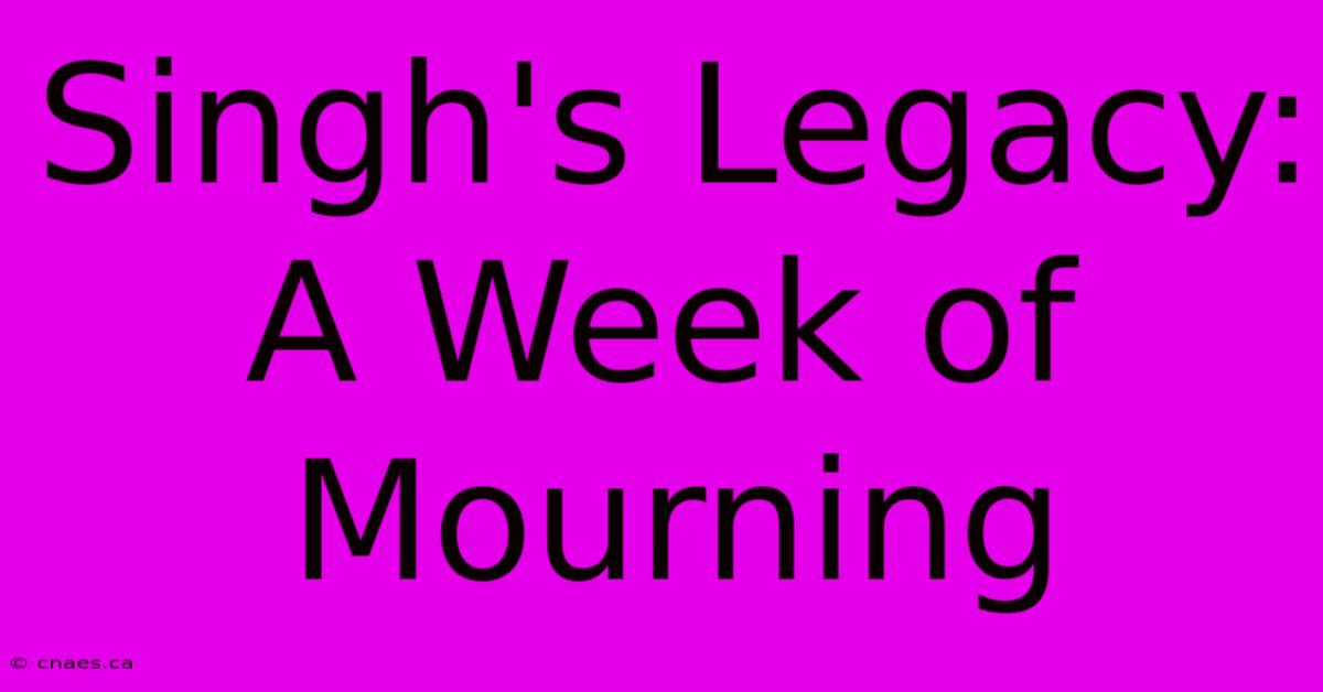 Singh's Legacy: A Week Of Mourning