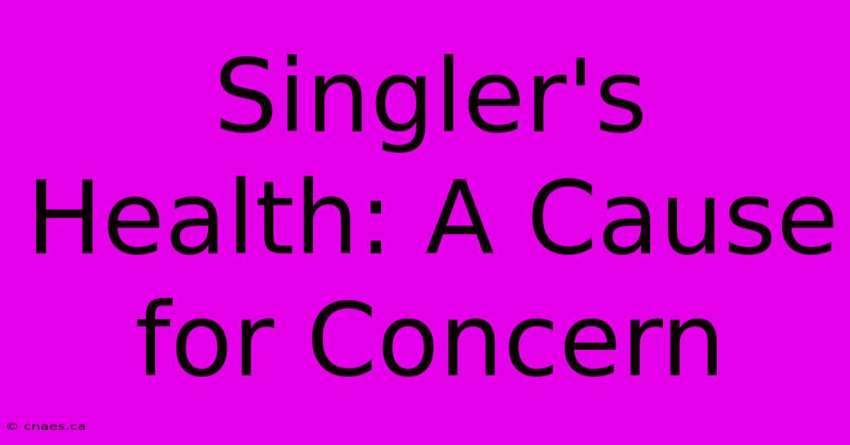 Singler's Health: A Cause For Concern 