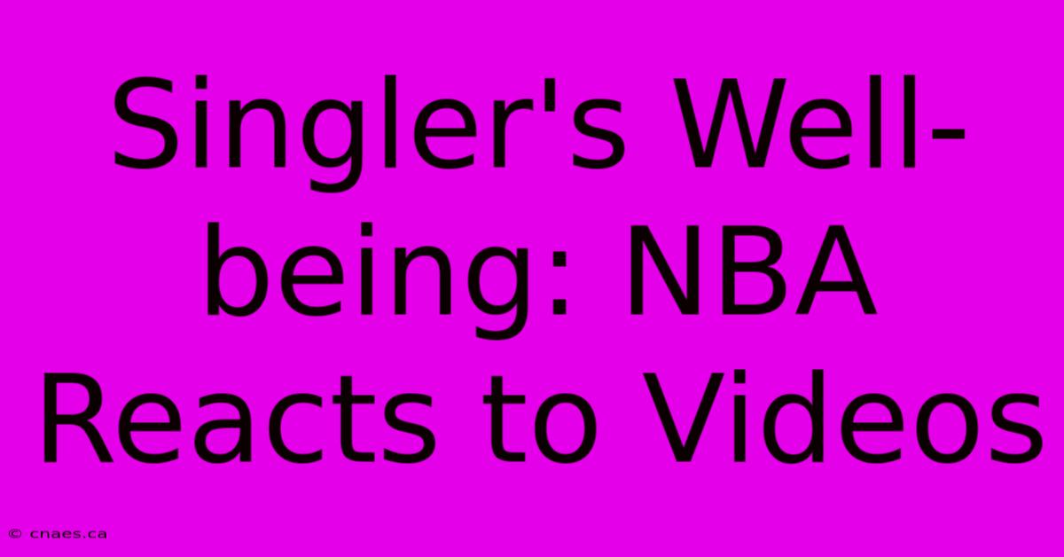 Singler's Well-being: NBA Reacts To Videos 