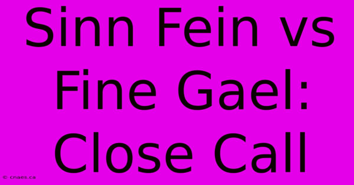 Sinn Fein Vs Fine Gael: Close Call