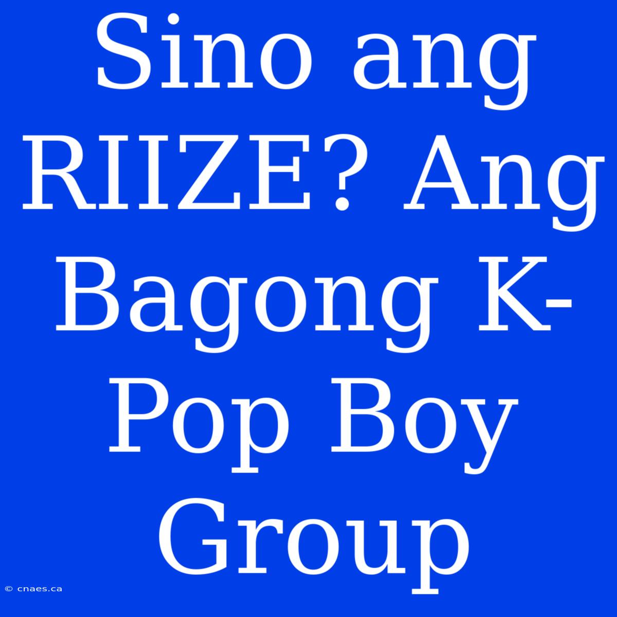 Sino Ang RIIZE? Ang Bagong K-Pop Boy Group