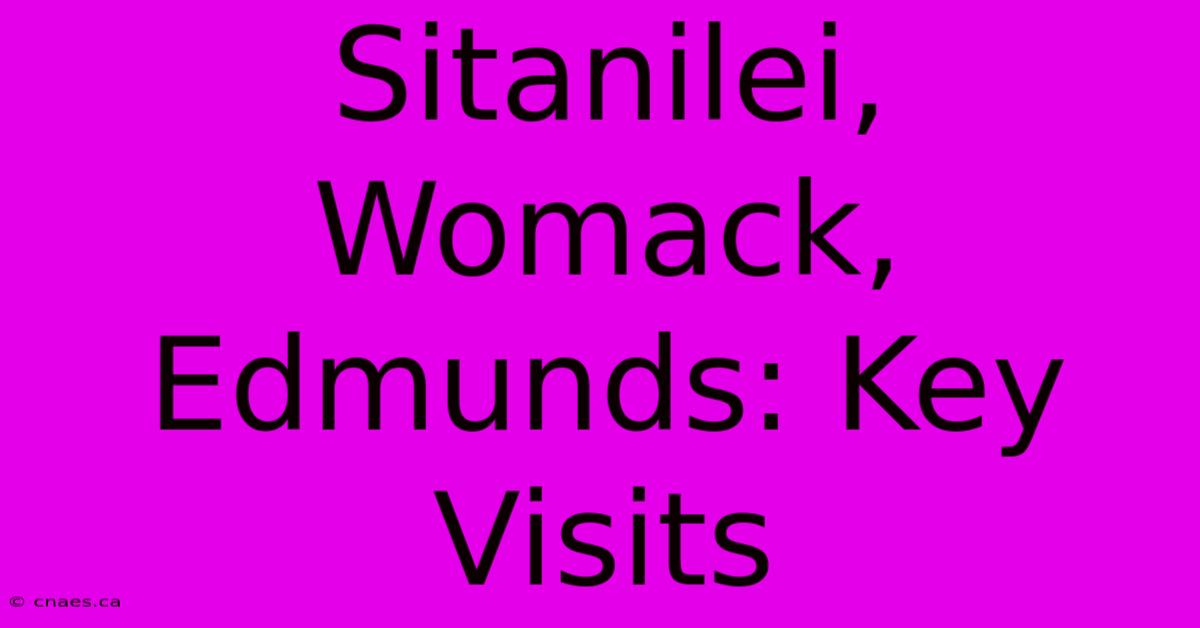 Sitanilei, Womack, Edmunds: Key Visits