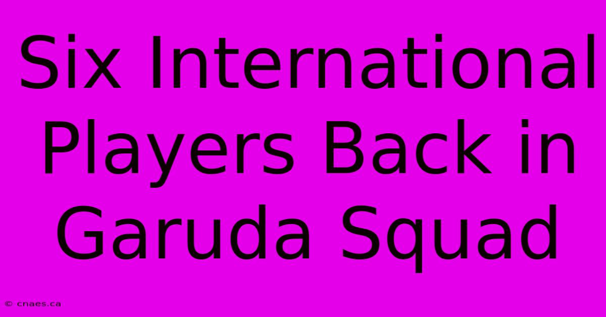 Six International Players Back In Garuda Squad