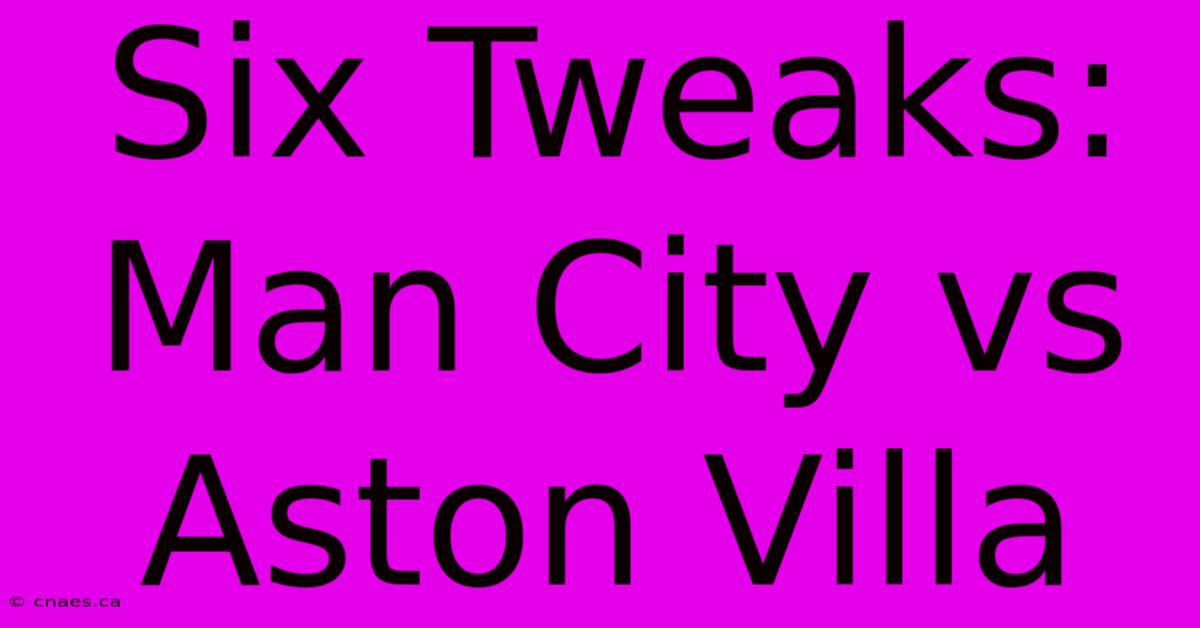 Six Tweaks: Man City Vs Aston Villa