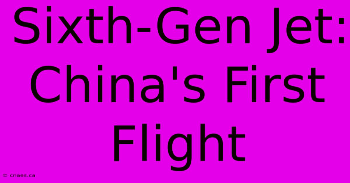 Sixth-Gen Jet: China's First Flight