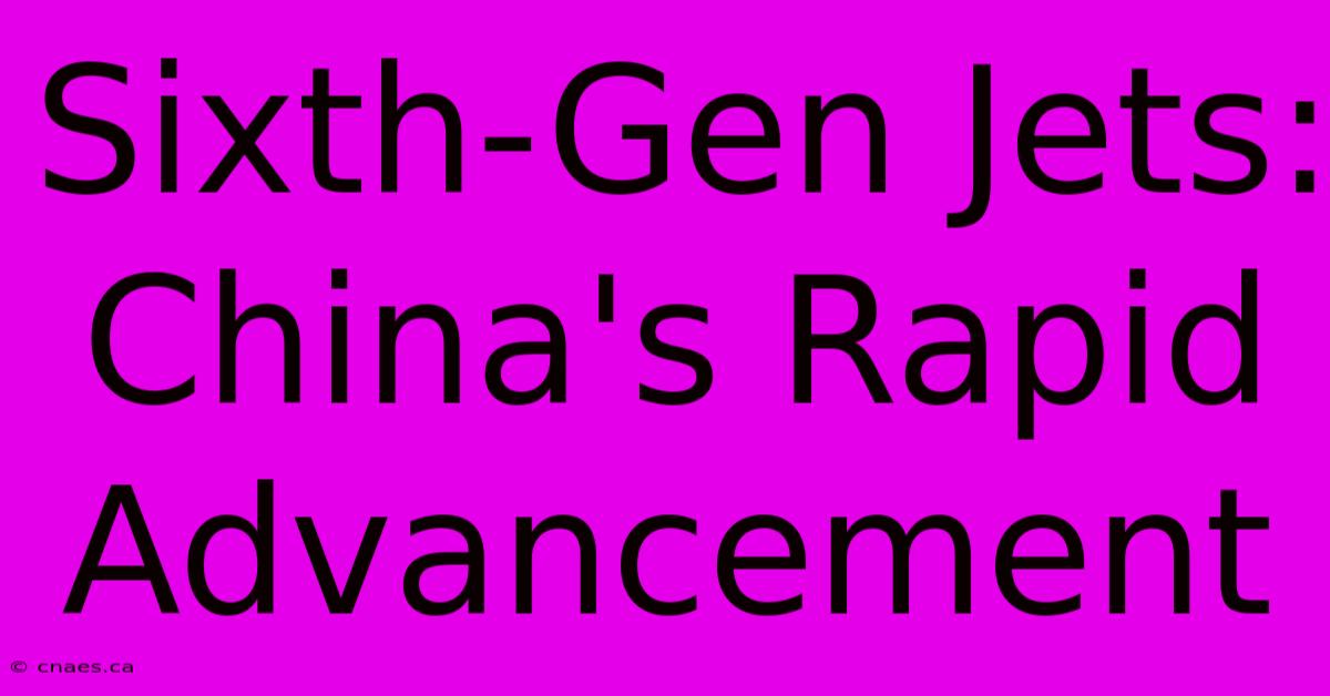 Sixth-Gen Jets: China's Rapid Advancement