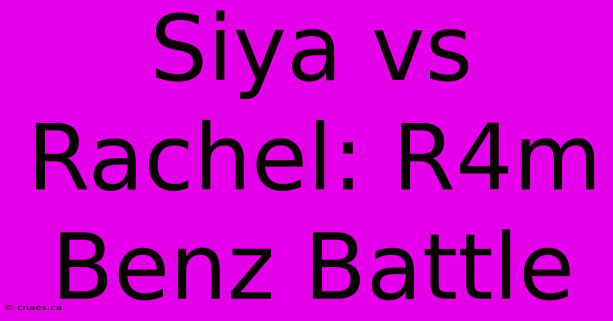 Siya Vs Rachel: R4m Benz Battle