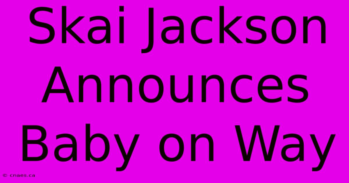 Skai Jackson Announces Baby On Way