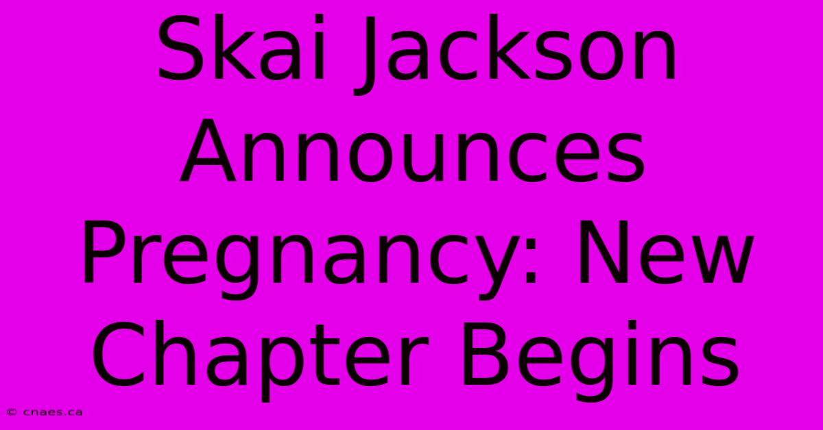 Skai Jackson Announces Pregnancy: New Chapter Begins