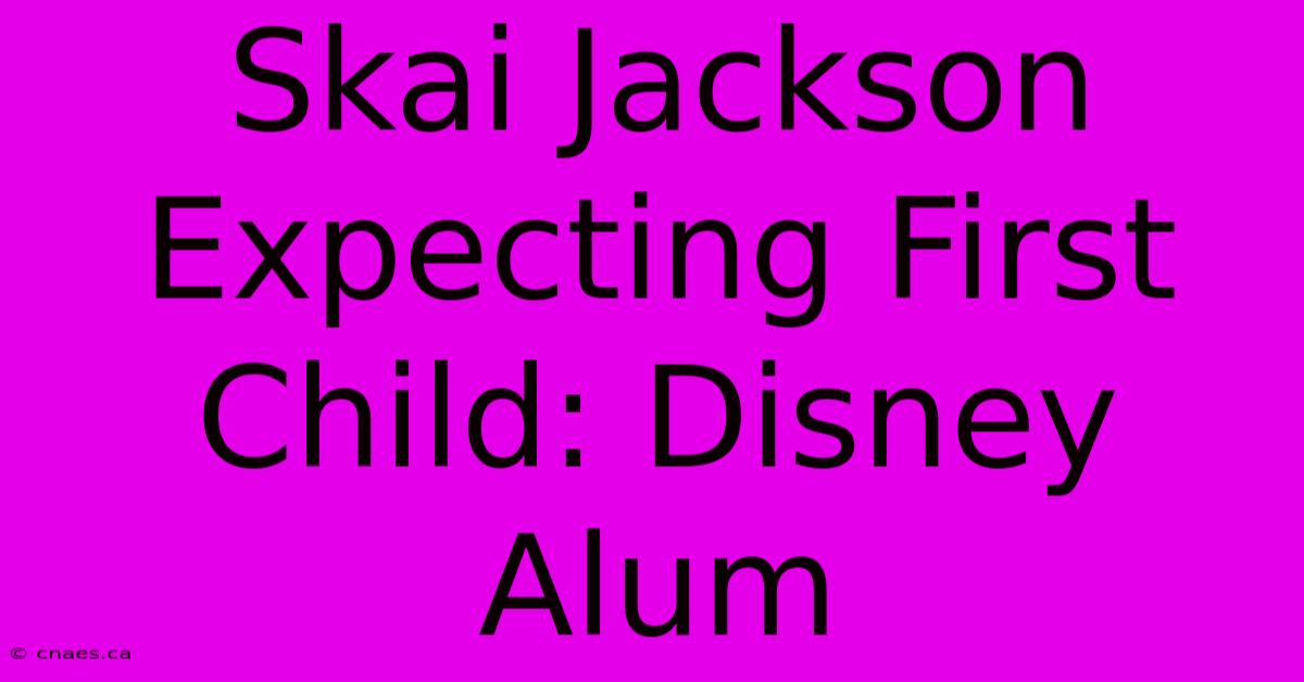 Skai Jackson Expecting First Child: Disney Alum 