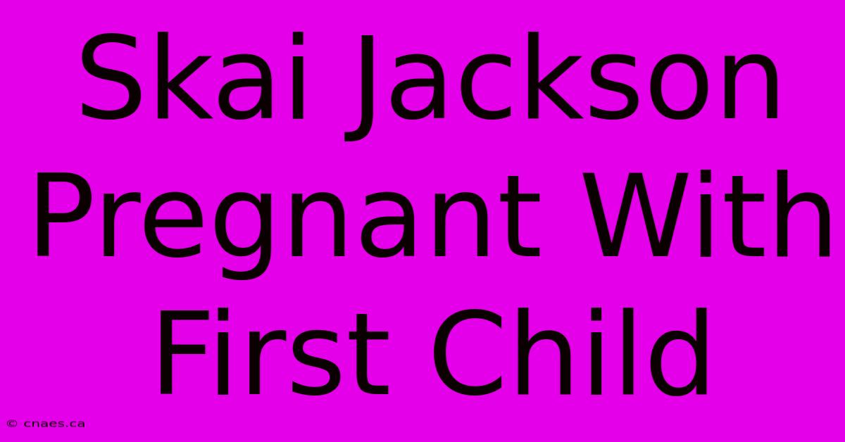 Skai Jackson Pregnant With First Child