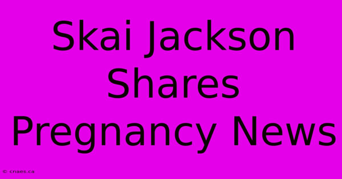 Skai Jackson Shares Pregnancy News