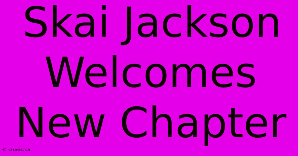 Skai Jackson Welcomes New Chapter 