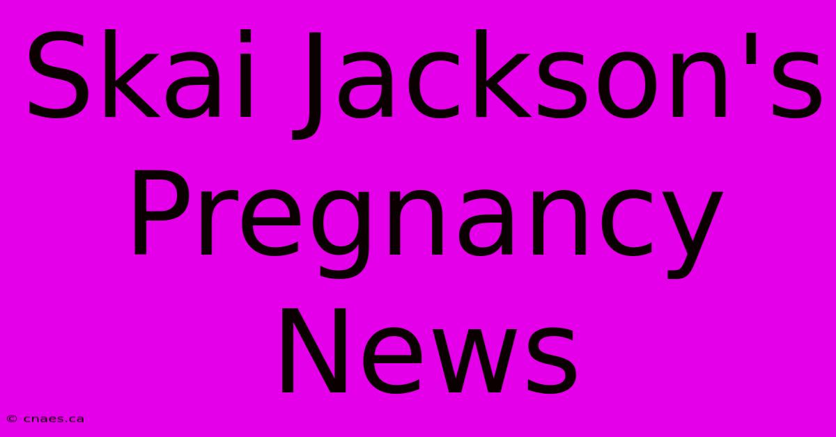 Skai Jackson's Pregnancy News 