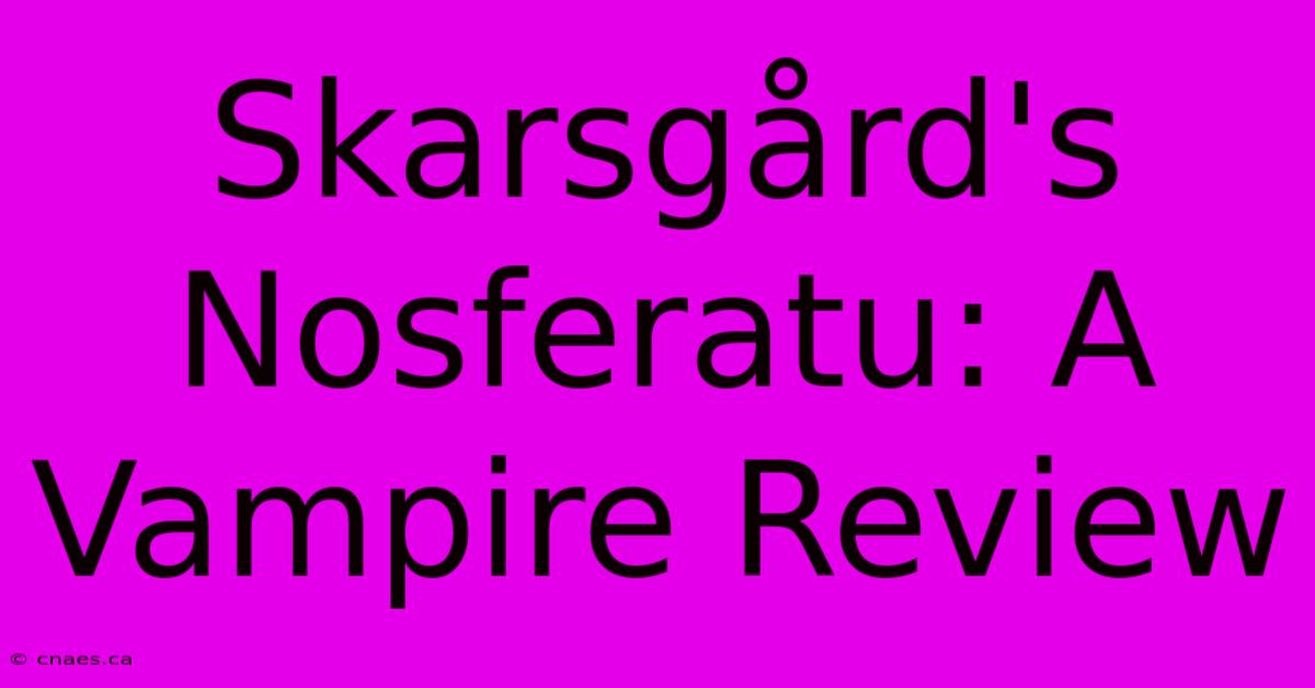 Skarsgård's Nosferatu: A Vampire Review