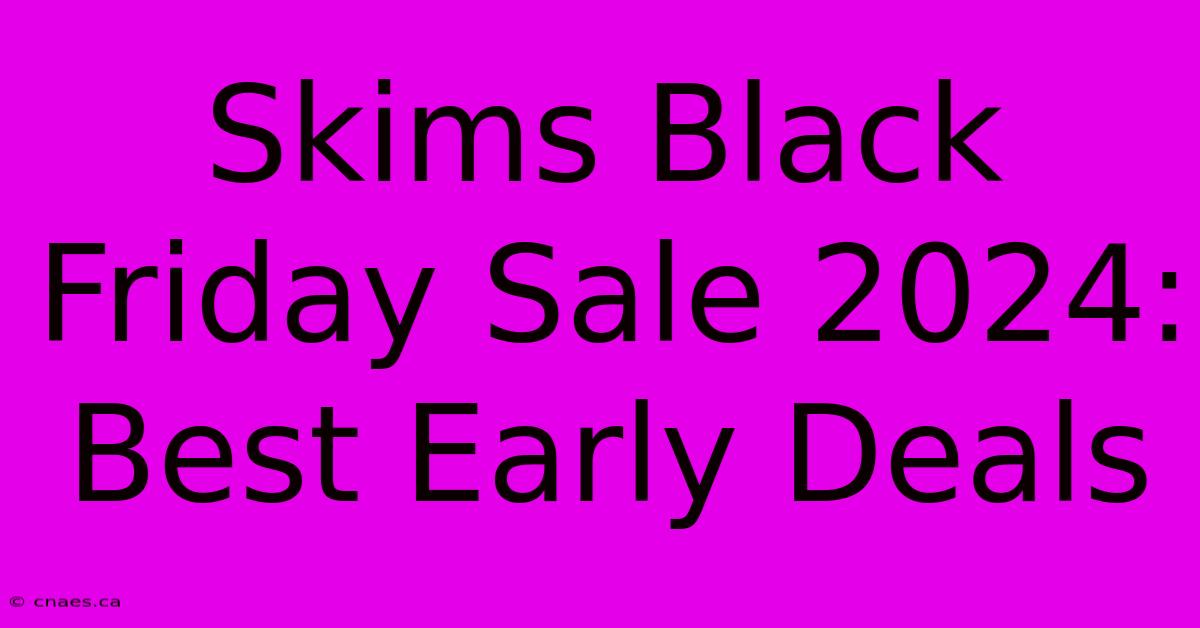 Skims Black Friday Sale 2024: Best Early Deals