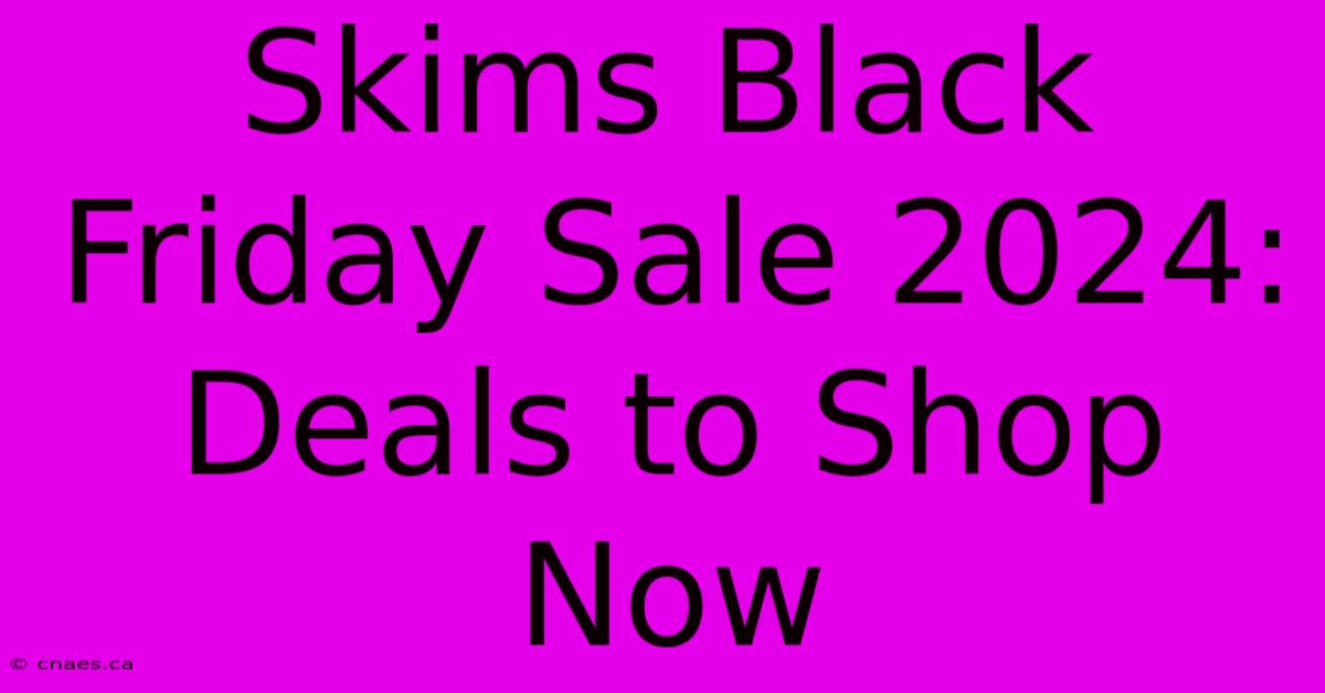 Skims Black Friday Sale 2024: Deals To Shop Now