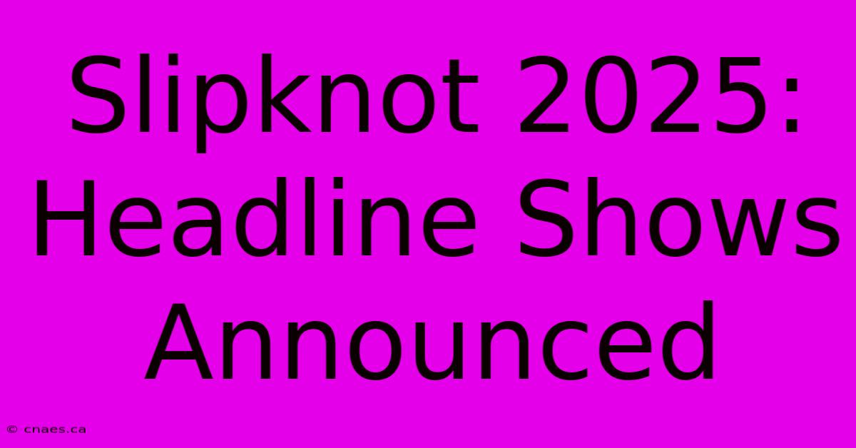 Slipknot 2025: Headline Shows Announced