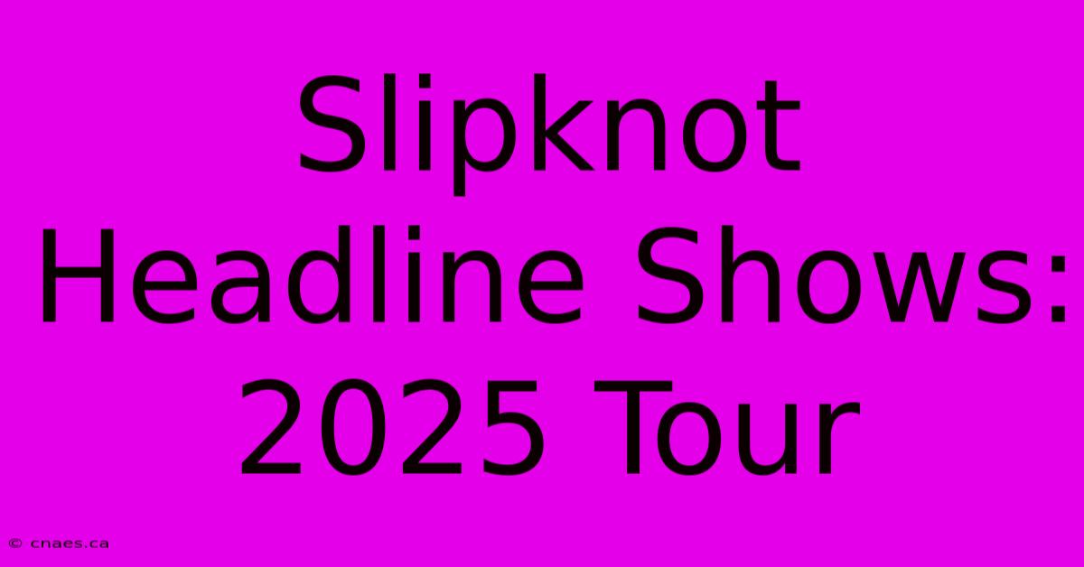 Slipknot Headline Shows: 2025 Tour