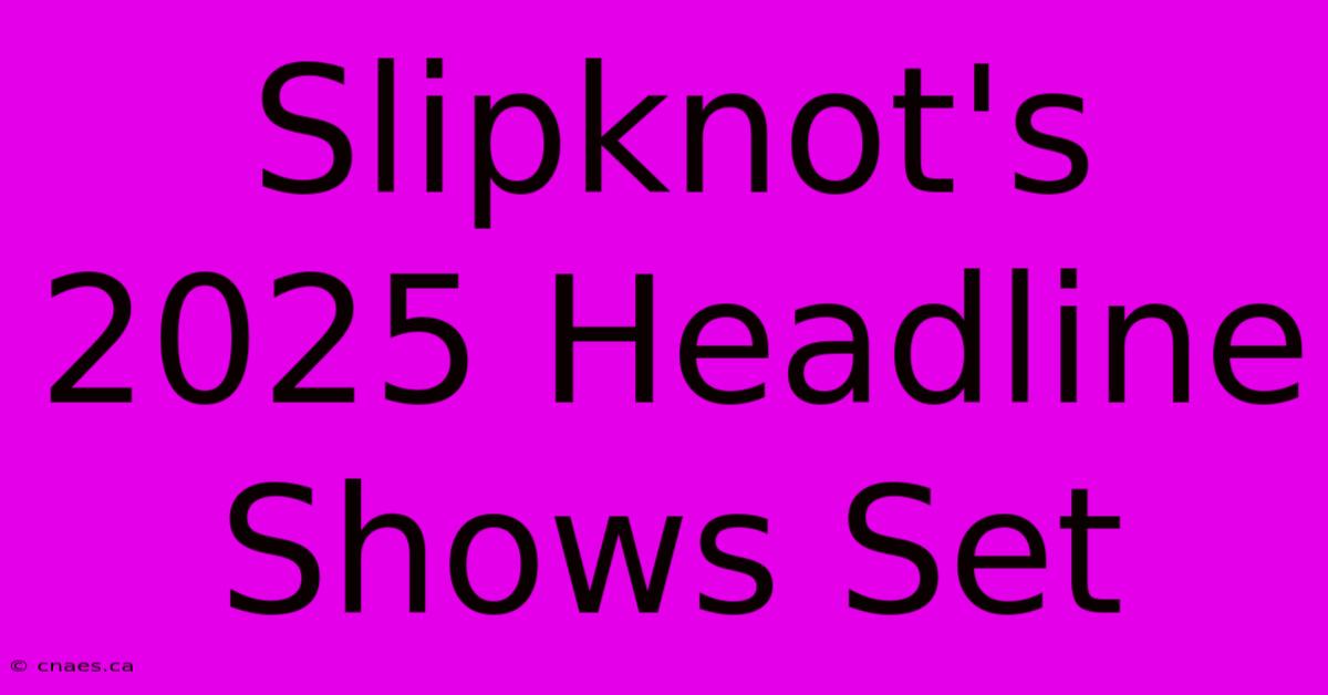 Slipknot's 2025 Headline Shows Set