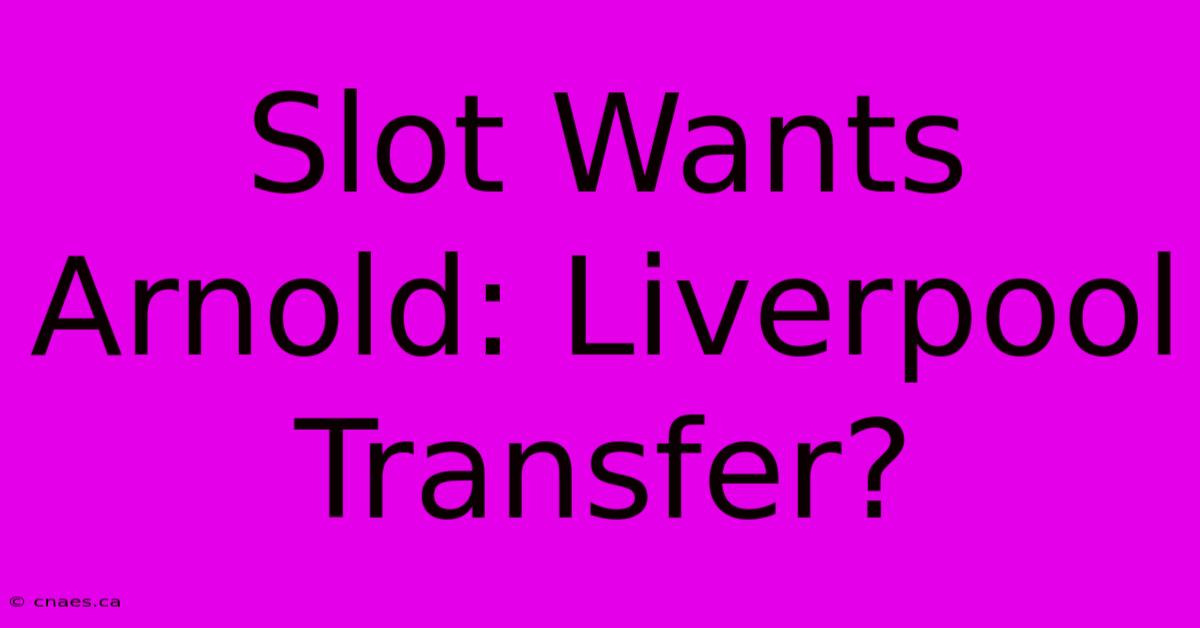 Slot Wants Arnold: Liverpool Transfer?