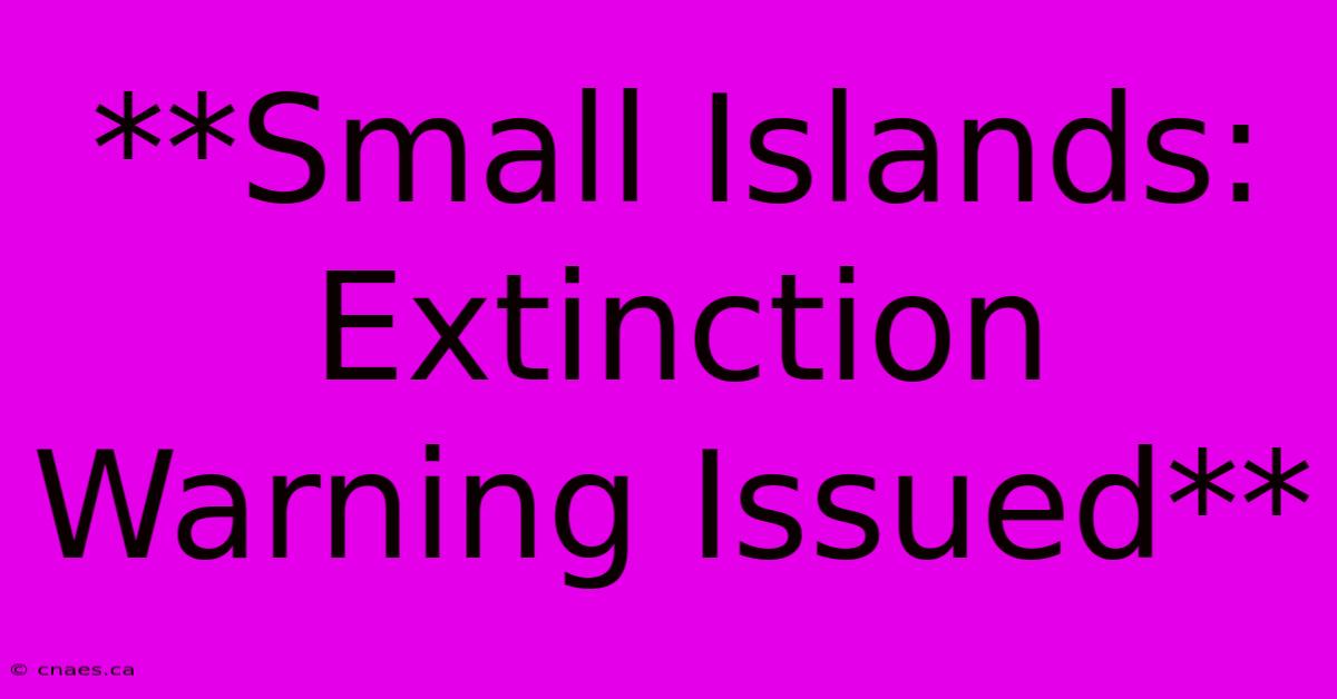 **Small Islands: Extinction Warning Issued** 