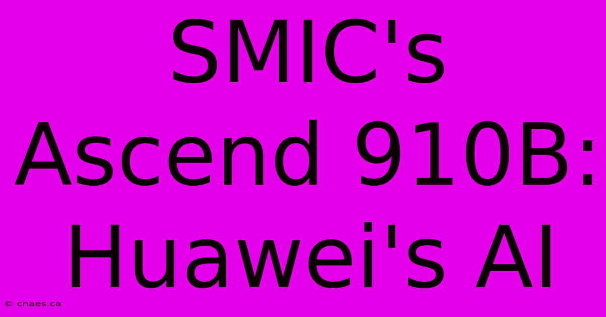 SMIC's Ascend 910B: Huawei's AI