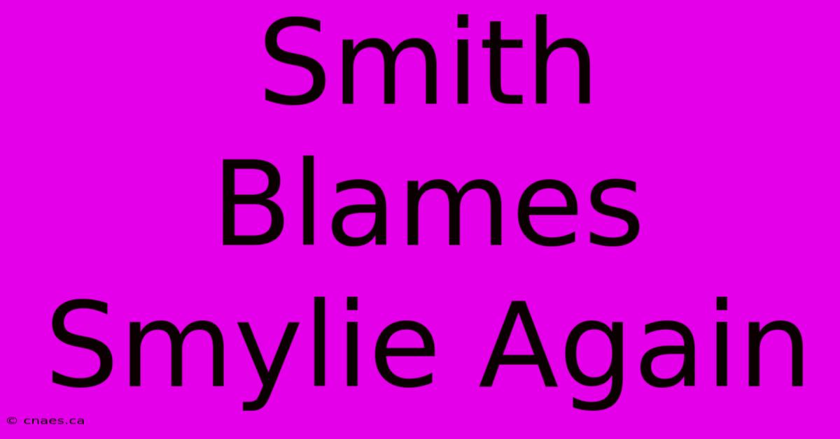 Smith Blames Smylie Again