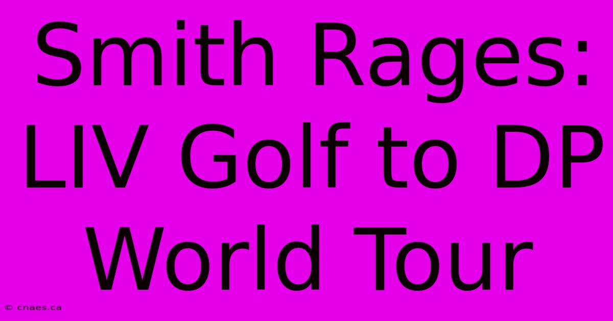 Smith Rages: LIV Golf To DP World Tour